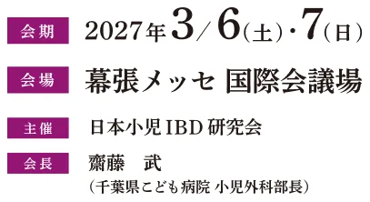[会期]2027年3月6日(土)・7日(日)、[会場]幕張メッセ国際会議場、[主催]日本小児IBD研究会、[会長]齋藤　武（千葉県こども病院 小児外科部長）
